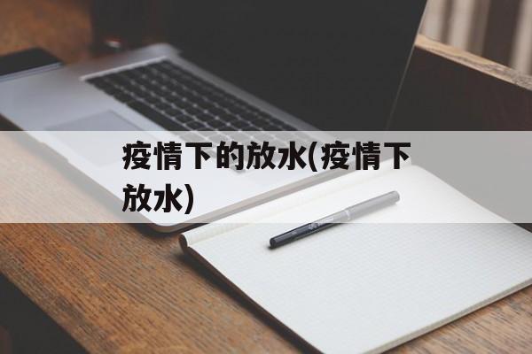 疫情下的放水(疫情下放水)
