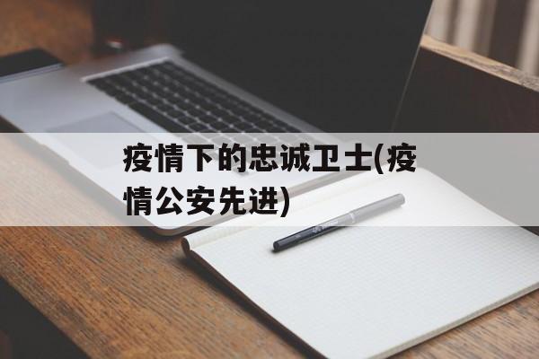 疫情下的忠诚卫士(疫情公安先进)