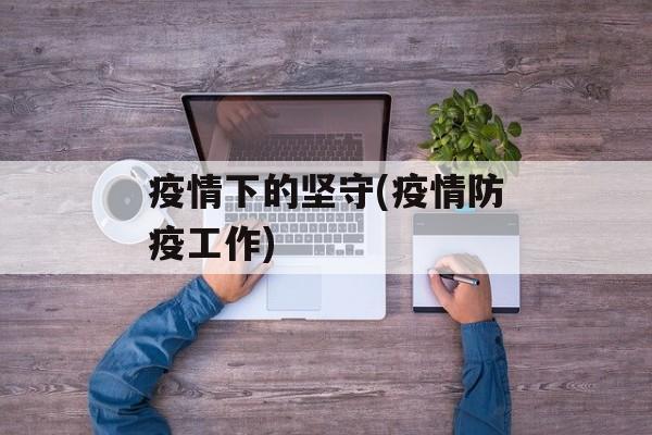 疫情下的坚守(疫情防疫工作)