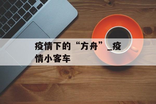 疫情下的“方舟”_疫情小客车