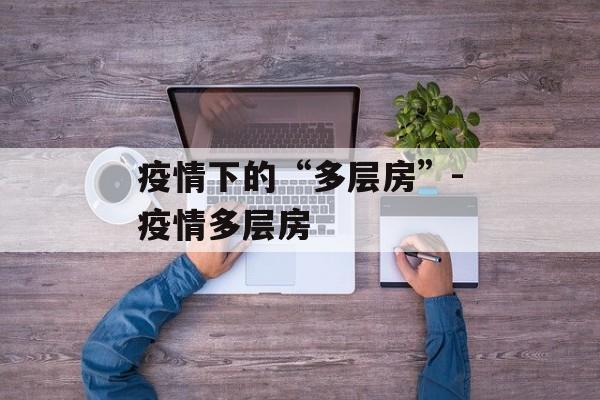 疫情下的“多层房”-疫情多层房