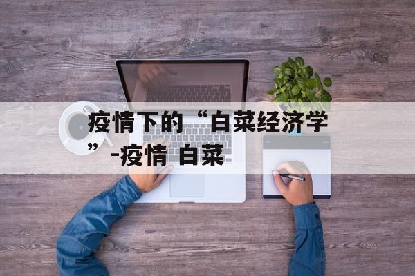 疫情下的“白菜经济学”-疫情 白菜