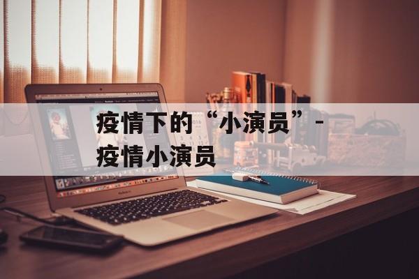 疫情下的“小演员”-疫情小演员