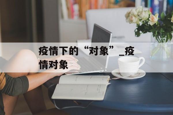 疫情下的“对象”_疫情对象