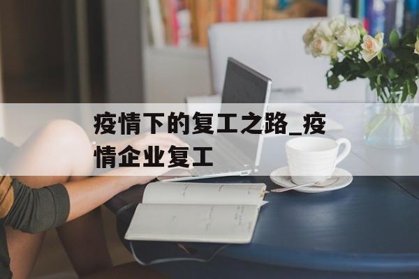 疫情下的复工之路_疫情企业复工