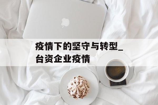 疫情下的坚守与转型_台资企业疫情