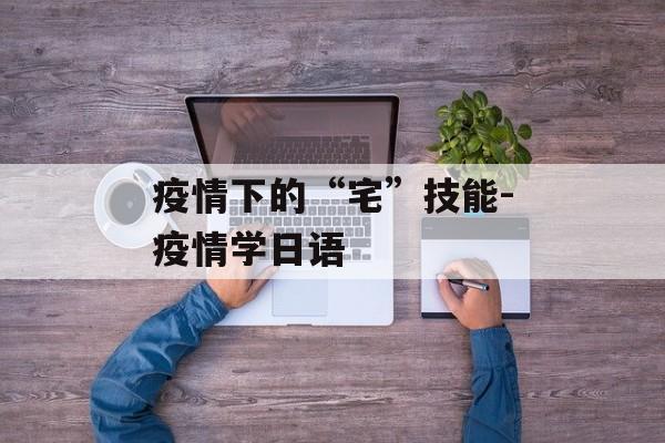 疫情下的“宅”技能-疫情学日语