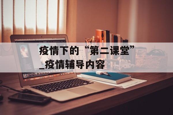 疫情下的“第二课堂”_疫情辅导内容
