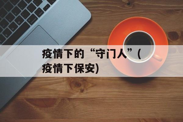 疫情下的“守门人”(疫情下保安)