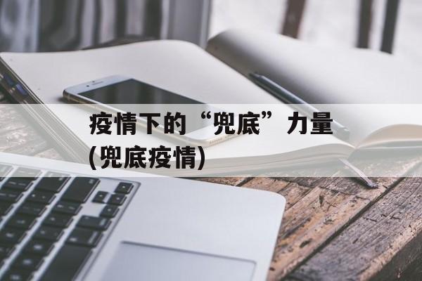 疫情下的“兜底”力量(兜底疫情)