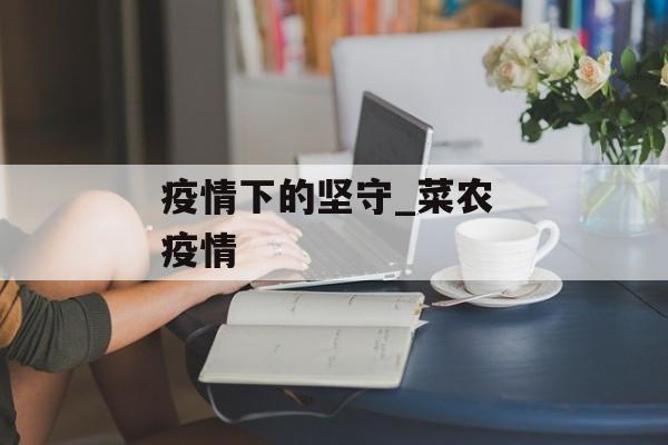 疫情下的坚守_菜农 疫情