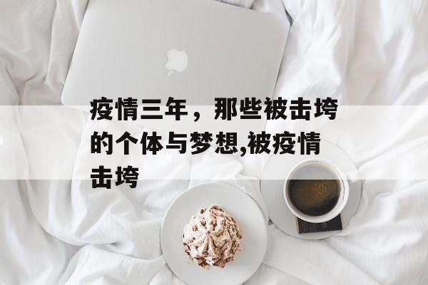 疫情三年，那些被击垮的个体与梦想,被疫情击垮