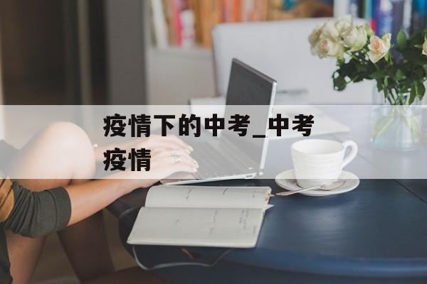 疫情下的中考_中考 疫情