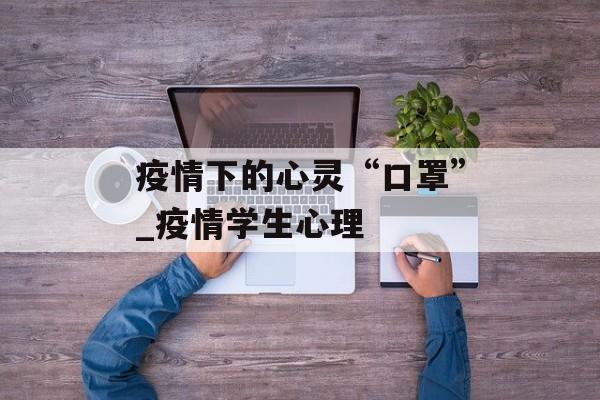 疫情下的心灵“口罩”_疫情学生心理